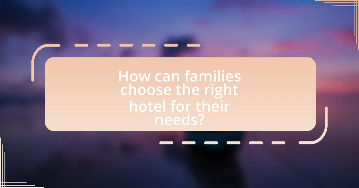 How can families choose the right hotel for their needs?