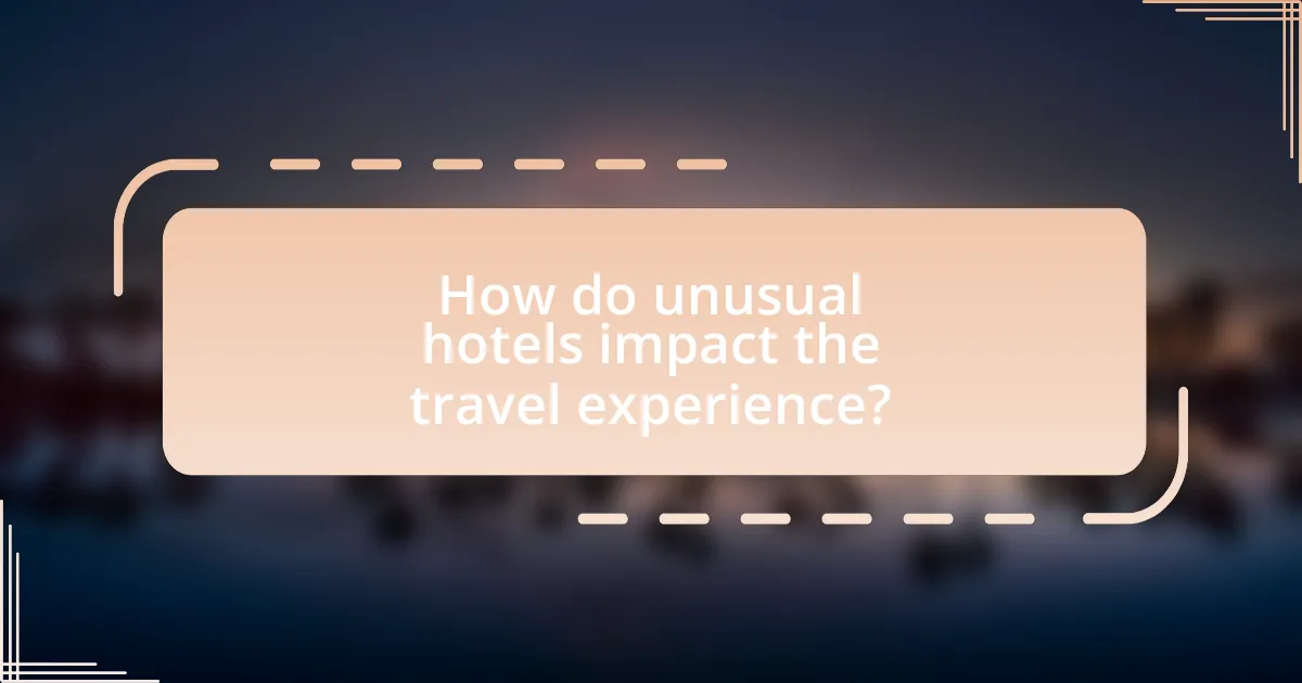 How do unusual hotels impact the travel experience?