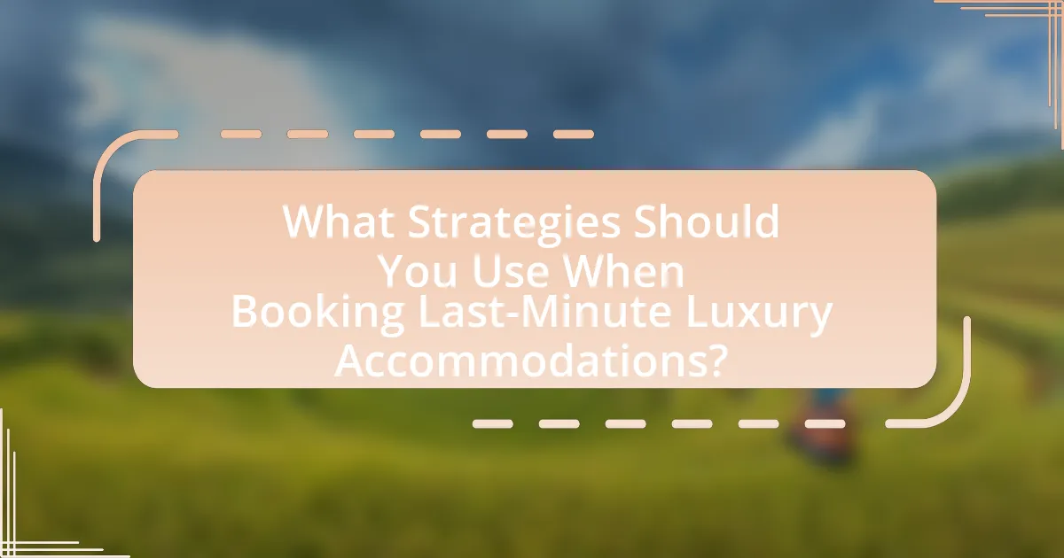 What Strategies Should You Use When Booking Last-Minute Luxury Accommodations?
