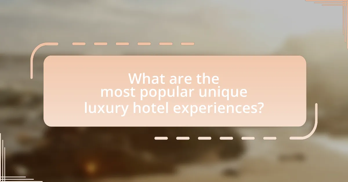 What are the most popular unique luxury hotel experiences?